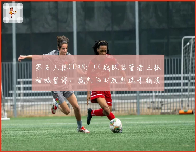 第五人格COA8：GG战队监管者三抓被喊暂停，裁判临时改判选手崩溃离场