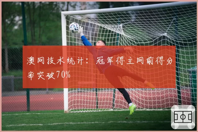 澳网技术统计：冠军得主网前得分率突破70%