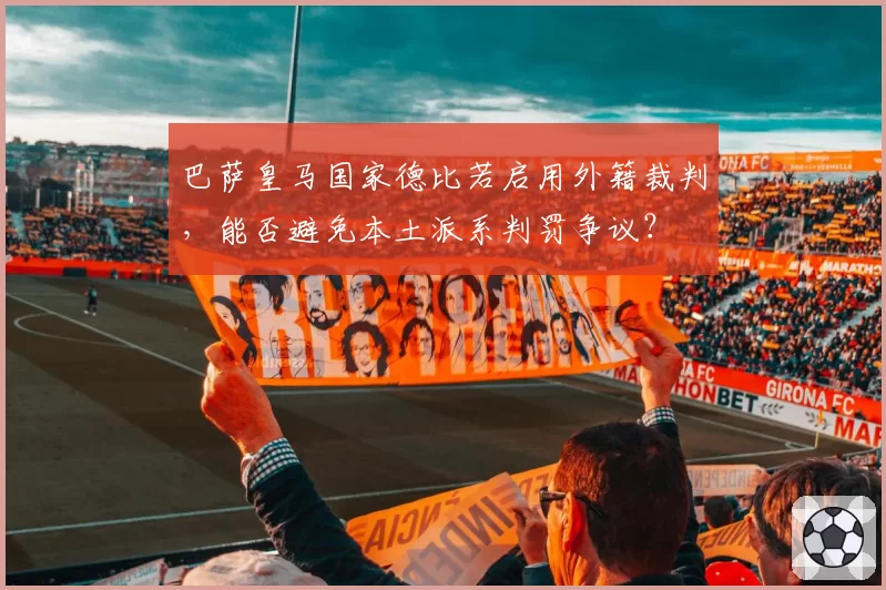 巴萨皇马国家德比若启用外籍裁判，能否避免本土派系判罚争议？