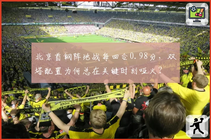 北京首钢阵地战每回合0.98分，双塔配置为何总在关键时刻哑火？