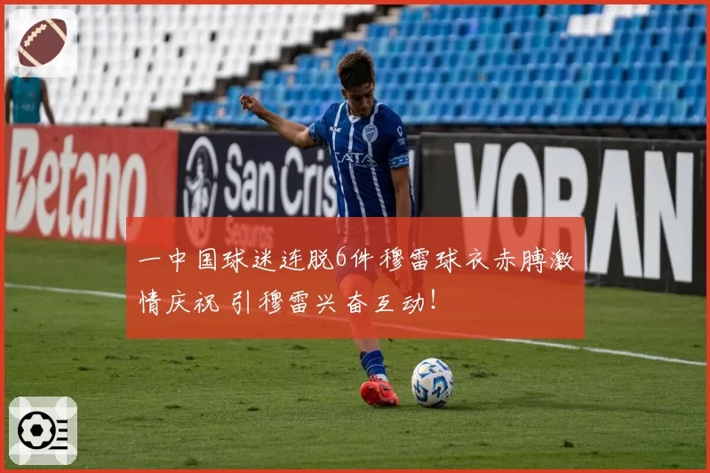 一中国球迷连脱6件穆雷球衣赤膊激情庆祝 引穆雷兴奋互动！