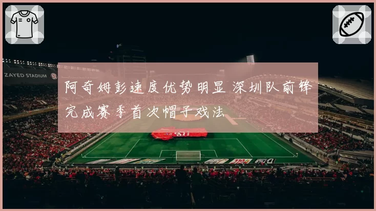 阿奇姆彭速度优势明显 深圳队前锋完成赛季首次帽子戏法