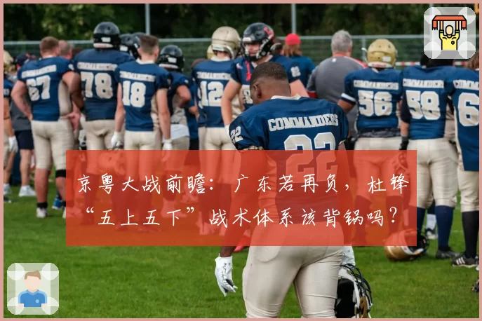 京粤大战前瞻：广东若再负，杜锋“五上五下”战术体系该背锅吗？