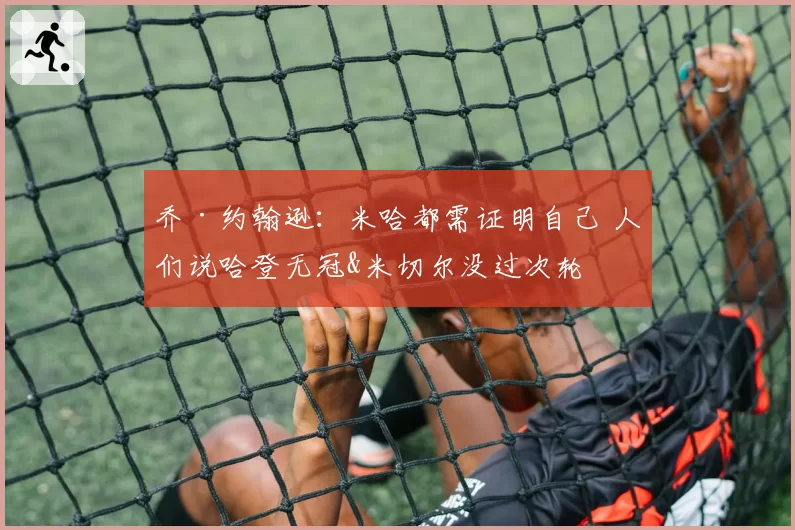 乔·约翰逊：米哈都需证明自己 人们说哈登无冠&米切尔没过次轮