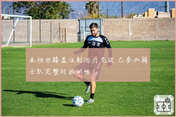 米切尔膝盖注射治疗见效 已参加骑士队完整对抗训练