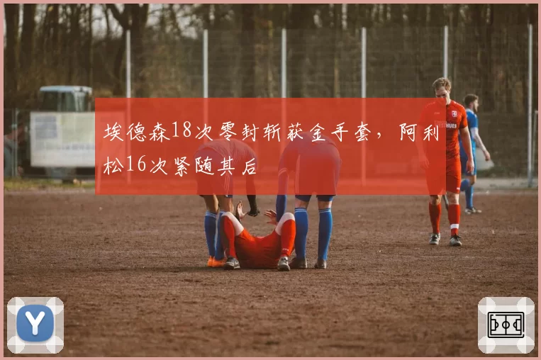 埃德森18次零封斩获金手套，阿利松16次紧随其后