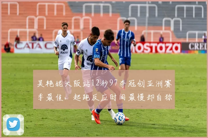 吴艳妮大阪站12秒97夺冠创亚洲赛季最佳，起跑反应时间最慢却自称技术流