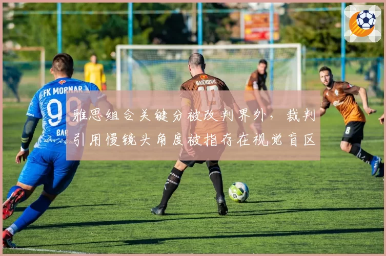 雅思组合关键分被改判界外，裁判引用慢镜头角度被指存在视觉盲区