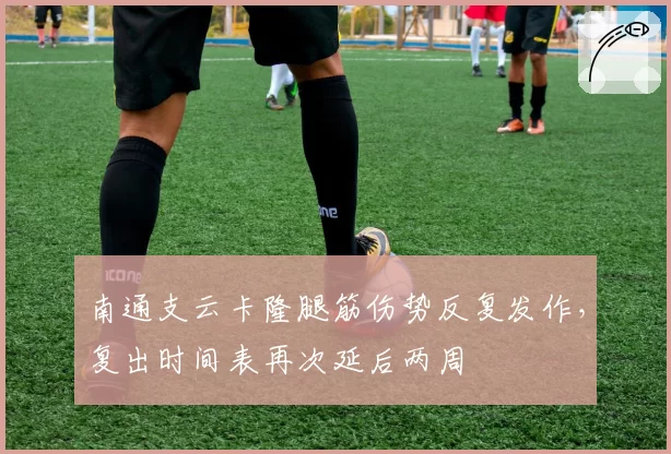 南通支云卡隆腿筋伤势反复发作，复出时间表再次延后两周