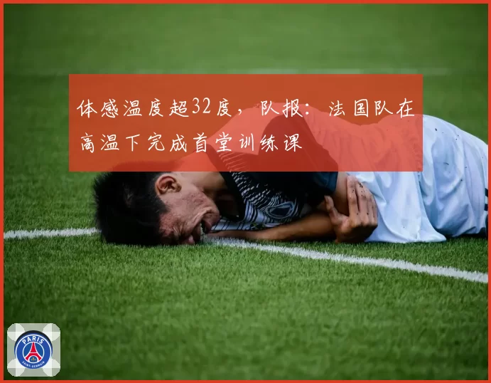 体感温度超32度，队报：法国队在高温下完成首堂训练课