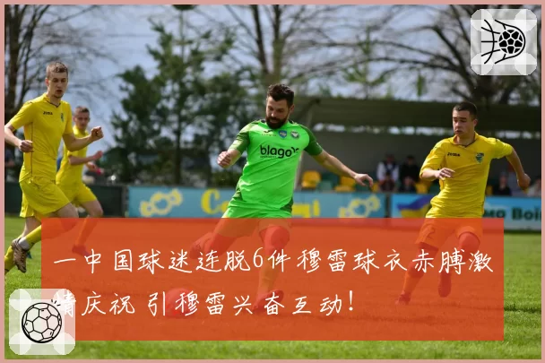 一中国球迷连脱6件穆雷球衣赤膊激情庆祝 引穆雷兴奋互动！