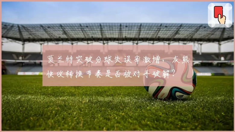 莫兰特突破分球失误率激增，灰熊快攻转换节奏是否被对手破解？