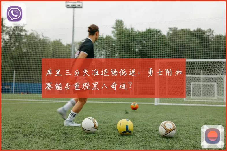 库里三分失准连场低迷，勇士附加赛能否重现黑八奇迹？