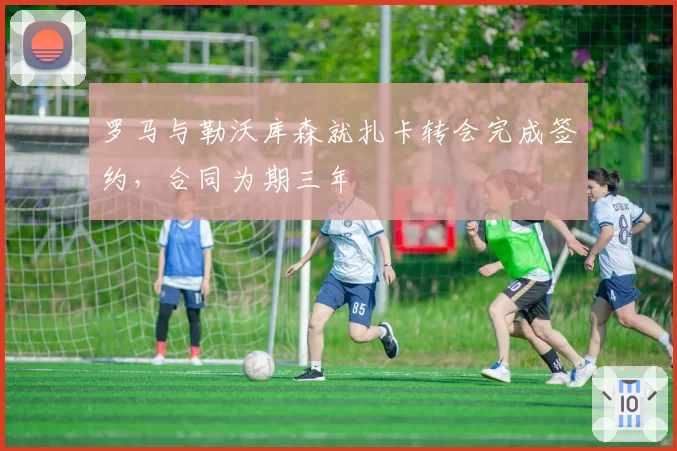 罗马与勒沃库森就扎卡转会完成签约，合同为期三年