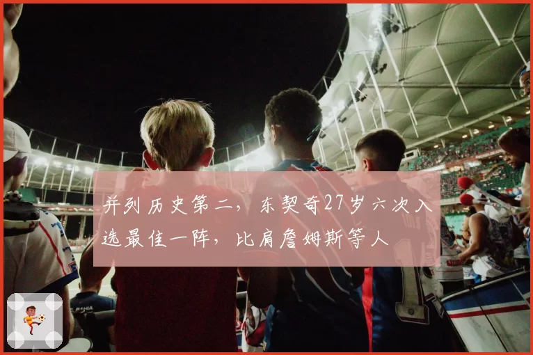 并列历史第二，东契奇27岁六次入选最佳一阵，比肩詹姆斯等人