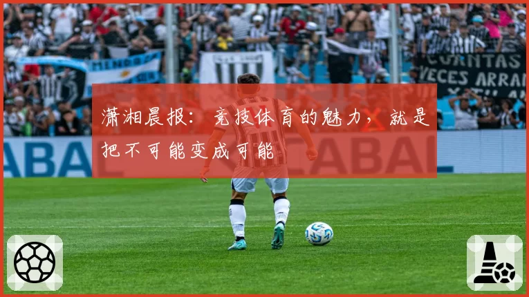 潇湘晨报：竞技体育的魅力，就是把不可能变成可能