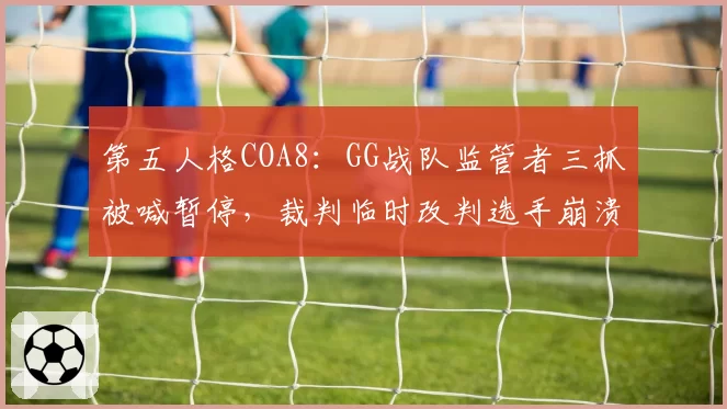 第五人格COA8：GG战队监管者三抓被喊暂停，裁判临时改判选手崩溃离场