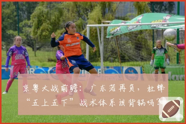 京粤大战前瞻：广东若再负，杜锋“五上五下”战术体系该背锅吗？