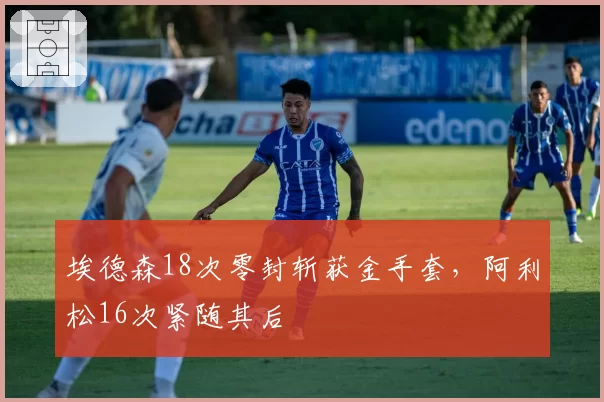 埃德森18次零封斩获金手套，阿利松16次紧随其后