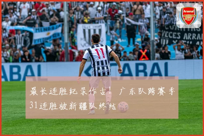 最长连胜纪录作古!广东队跨赛季31连胜被新疆队终结